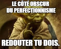 La perfection, le côté obscur de la Force!